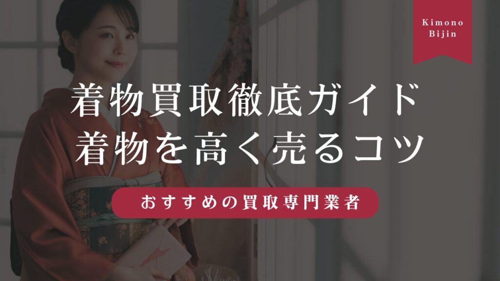 着物買取徹底ガイド！着物を高く売るコツやおすすめの買取専門業者も紹介